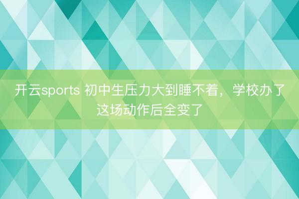 开云sports 初中生压力大到睡不着，学校办了这场动作后全变了