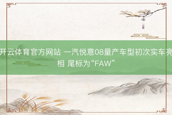 开云体育官方网站 一汽悦意08量产车型初次实车亮相 尾标为“FAW”