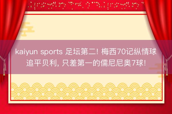 kaiyun sports 足坛第二! 梅西70记纵情球追平贝利， 只差第一的儒尼尼奥7球!