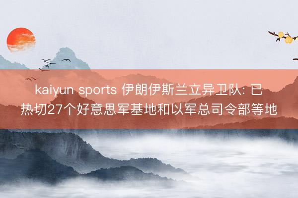 kaiyun sports 伊朗伊斯兰立异卫队: 已热切27个好意思军基地和以军总司令部等地
