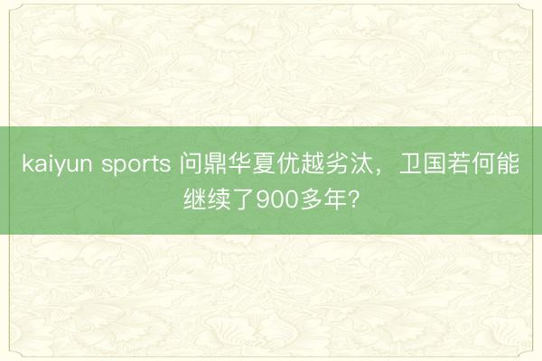 kaiyun sports 问鼎华夏优越劣汰，卫国若何能继续了900多年？