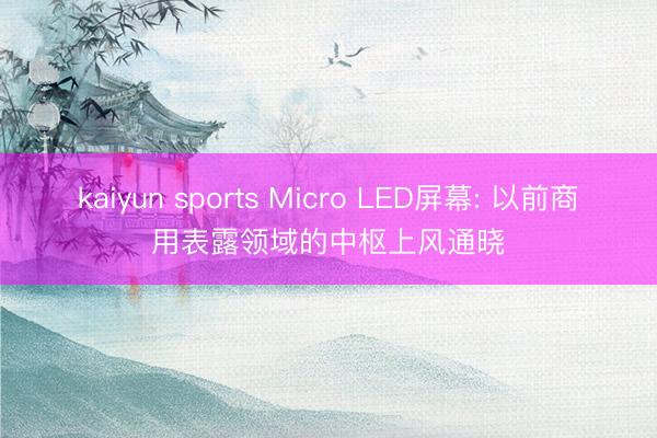 kaiyun sports Micro LED屏幕: 以前商用表露领域的中枢上风通晓
