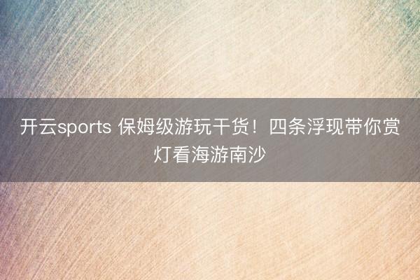 开云sports 保姆级游玩干货！四条浮现带你赏灯看海游南沙