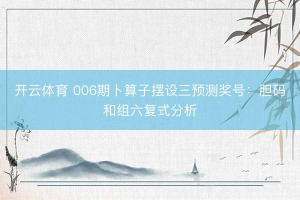 开云体育 006期卜算子摆设三预测奖号：胆码和组六复式分析