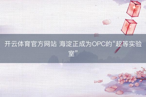 开云体育官方网站 海淀正成为OPC的“超等实验室”
