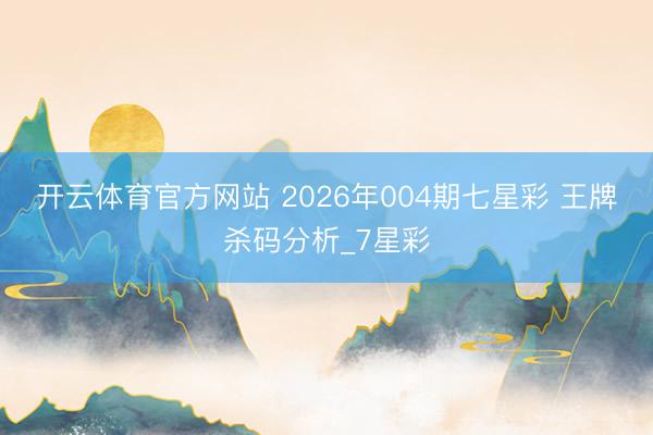 开云体育官方网站 2026年004期七星彩 王牌杀码分析_7星彩
