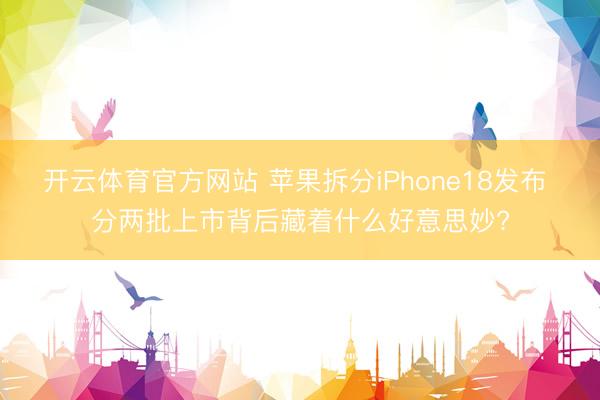 开云体育官方网站 苹果拆分iPhone18发布 分两批上市背后藏着什么好意思妙?