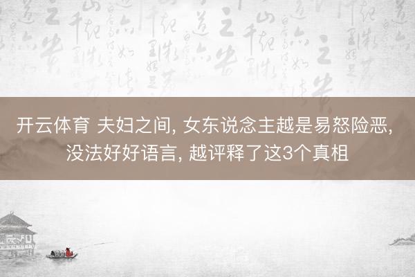 开云体育 夫妇之间, 女东说念主越是易怒险恶, 没法好好语言, 越评释了这3个真柤