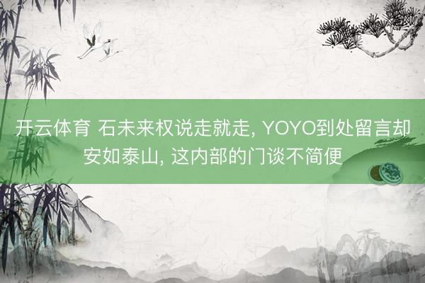 开云体育 石未来权说走就走, YOYO到处留言却安如泰山, 这内部的门谈不简便