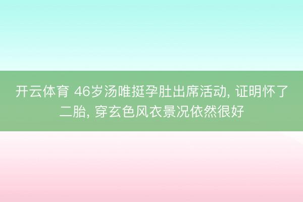 开云体育 46岁汤唯挺孕肚出席活动, 证明怀了二胎, 穿玄色风衣景况依然很好