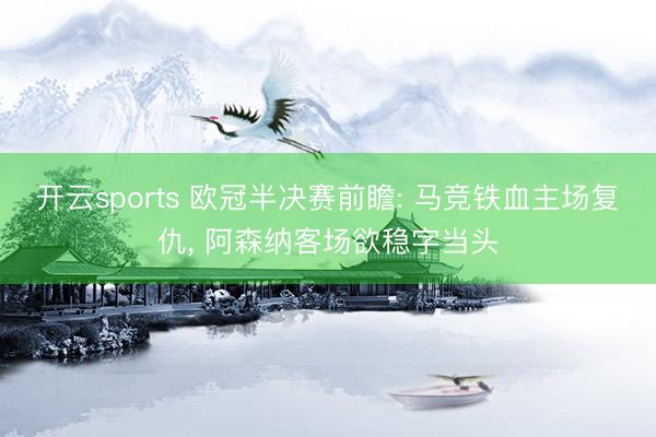 开云sports 欧冠半决赛前瞻: 马竞铁血主场复仇, 阿森纳客场欲稳字当头