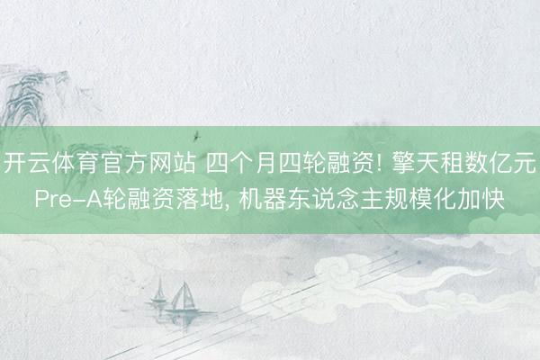 开云体育官方网站 四个月四轮融资! 擎天租数亿元Pre-A轮融资落地, 机器东说念主规模化加快