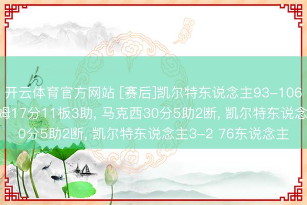 开云体育官方网站 [赛后]凯尔特东说念主93-106 76东说念主, 塔图姆17分11板3助, 马克西30分5助2断, 凯尔特东说念主3-2 76东说念主