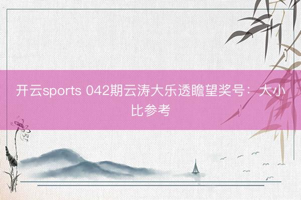 开云sports 042期云涛大乐透瞻望奖号：大小比参考