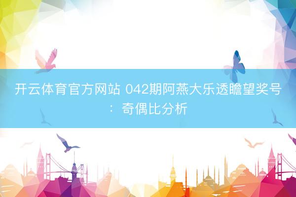 开云体育官方网站 042期阿燕大乐透瞻望奖号：奇偶比分析