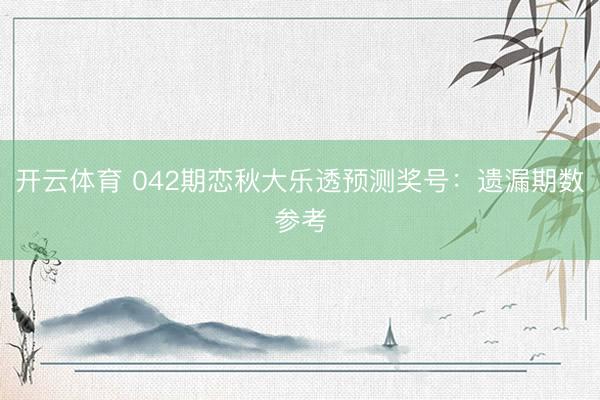 开云体育 042期恋秋大乐透预测奖号：遗漏期数参考