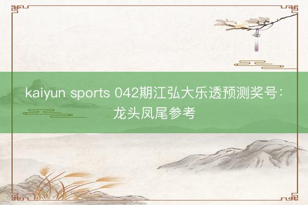 kaiyun sports 042期江弘大乐透预测奖号：龙头凤尾参考